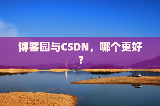 博客园与CSDN，哪个更好？